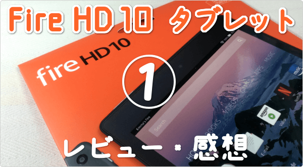 Fire HD 10 タブレット (2017) のレビュー・感想。ソコが気になる6項目 !!「デメリット」「悪い評判」を中心に 独自評価