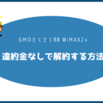 GMOとくとくBB WiMAX2+を違約金なしで解約する方法【注意点・手順まとめ】
